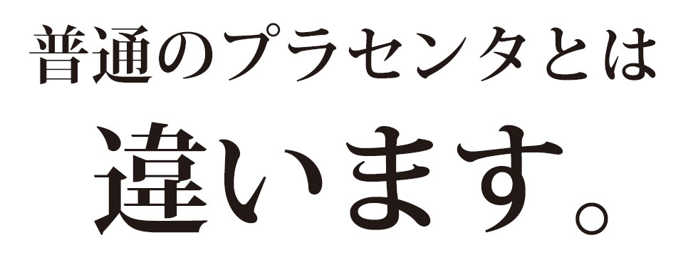 普通のプラセンタとは違います。
